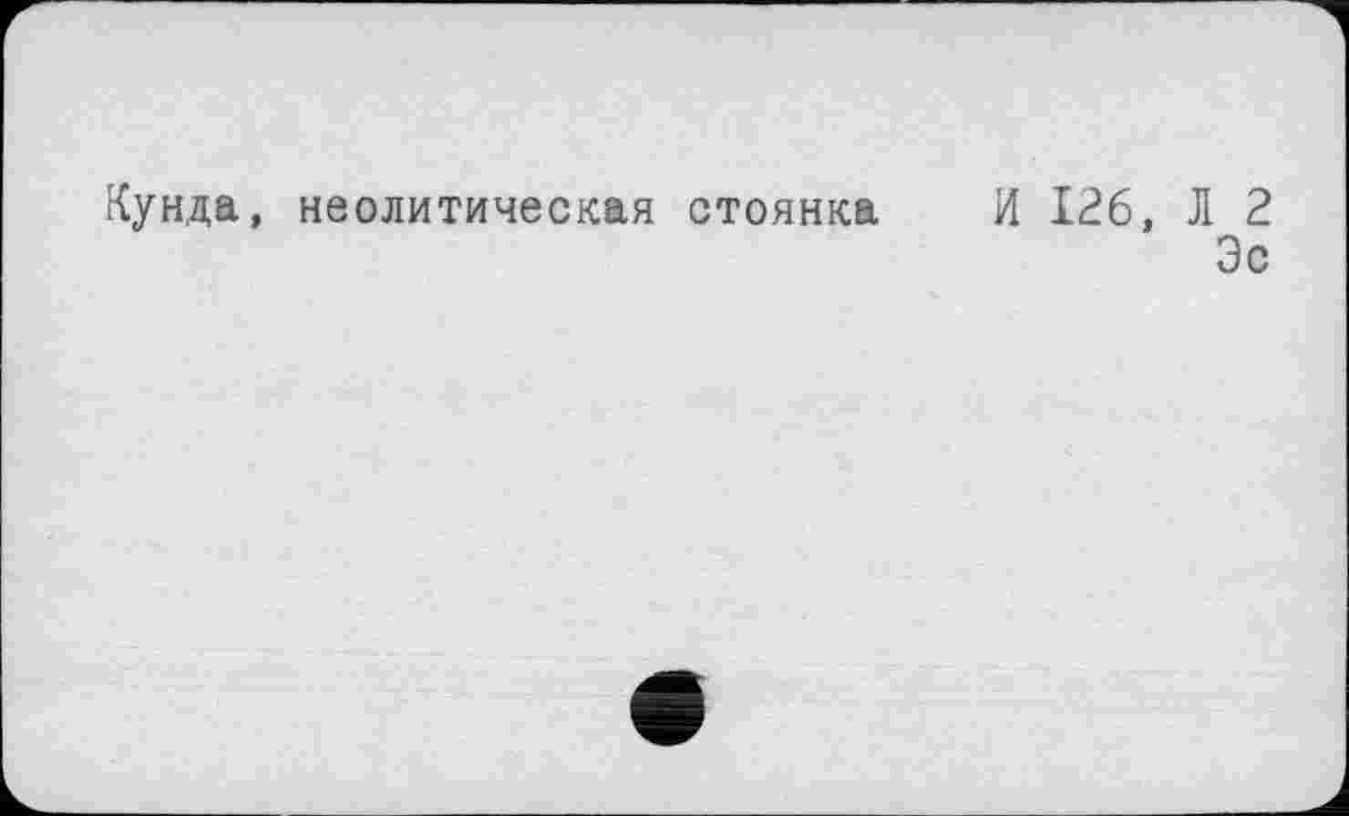 ﻿Кунда, неолитическая стоянка И 126, Л 2
Эс